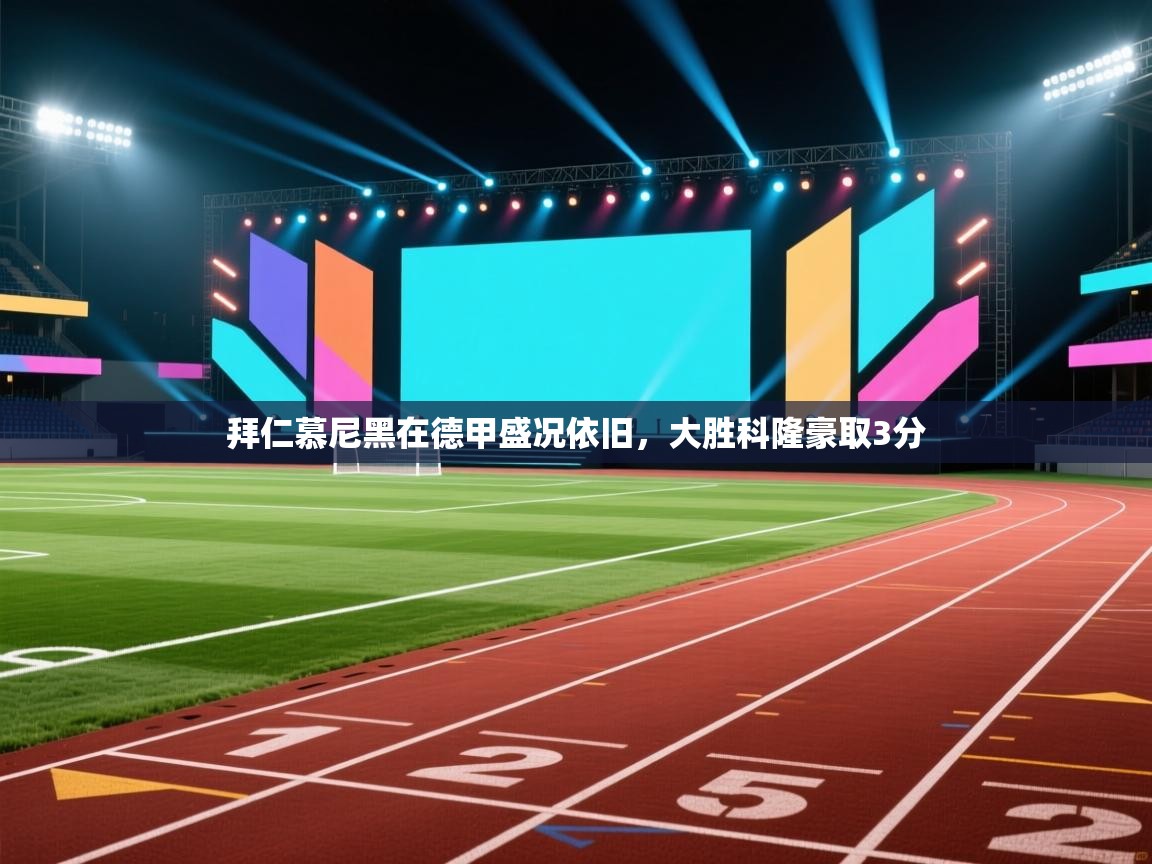 拜仁慕尼黑在德甲盛况依旧，大胜科隆豪取3分  第2张