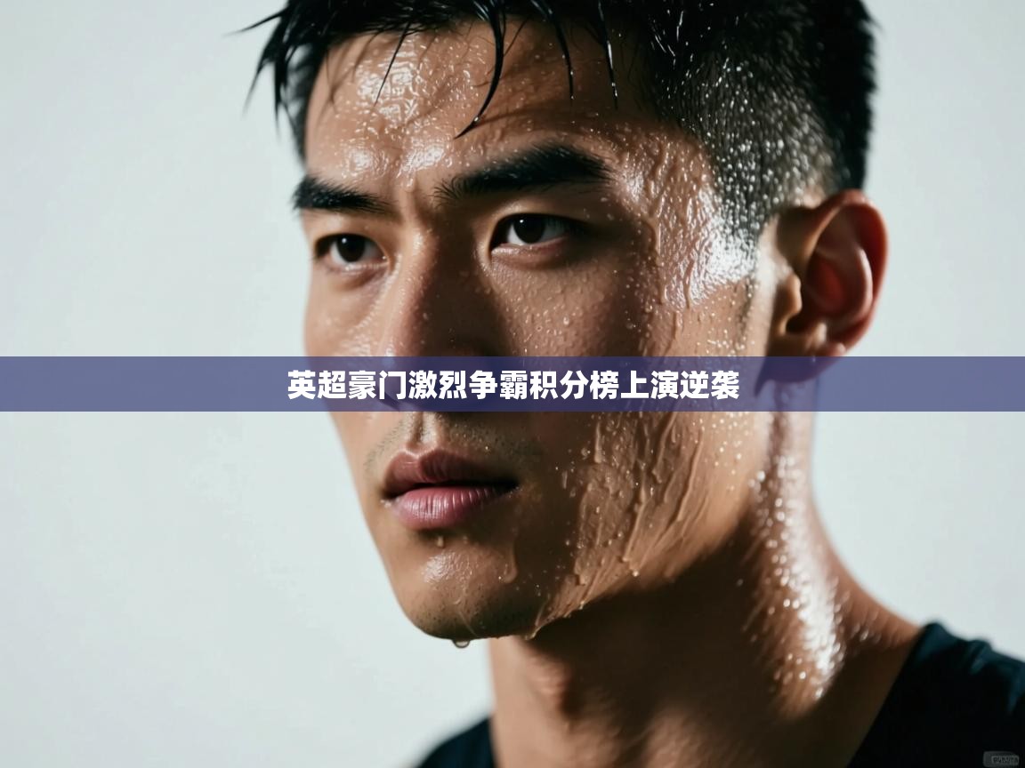 英超豪门激烈争霸积分榜上演逆袭