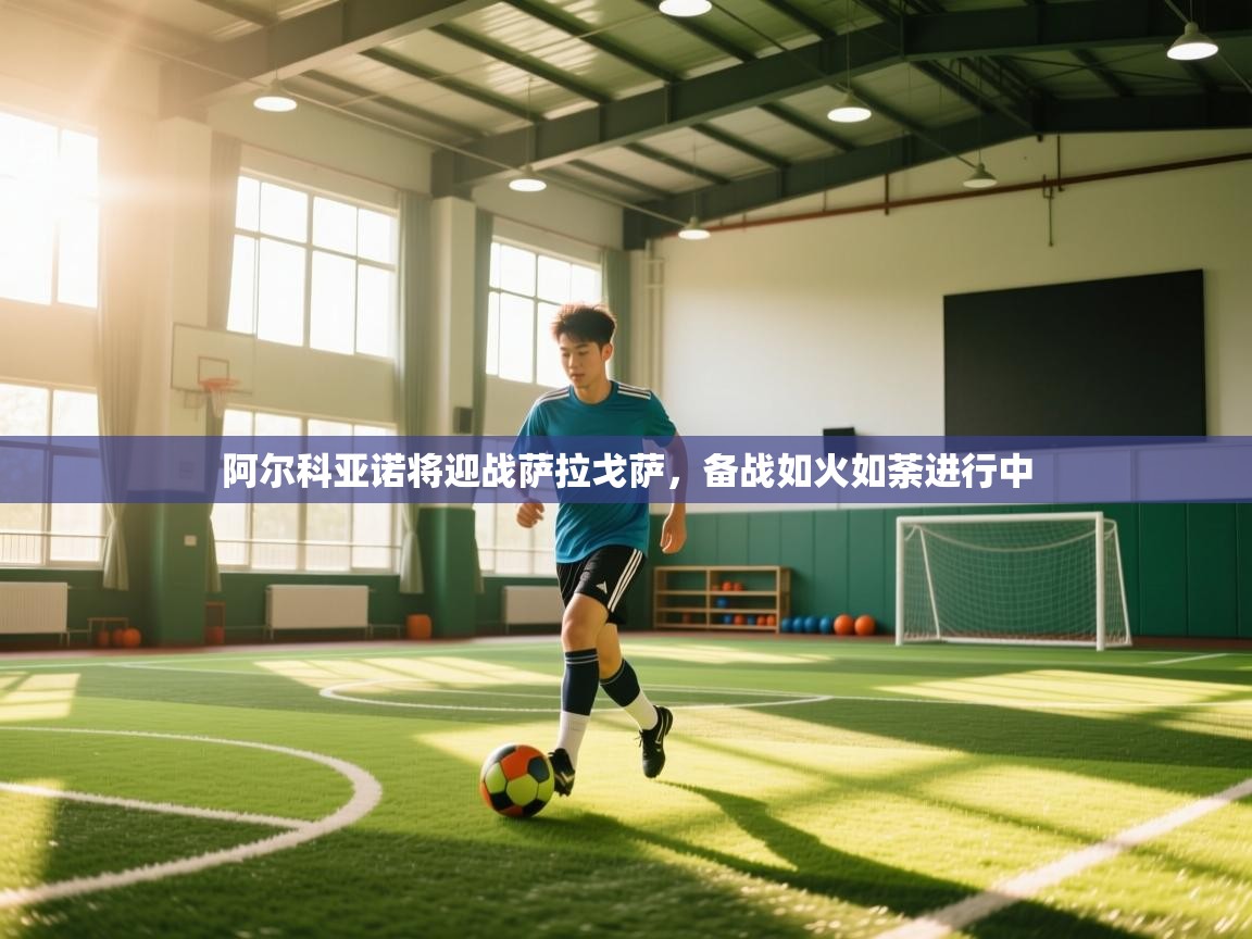 阿尔科亚诺将迎战萨拉戈萨，备战如火如荼进行中  第2张