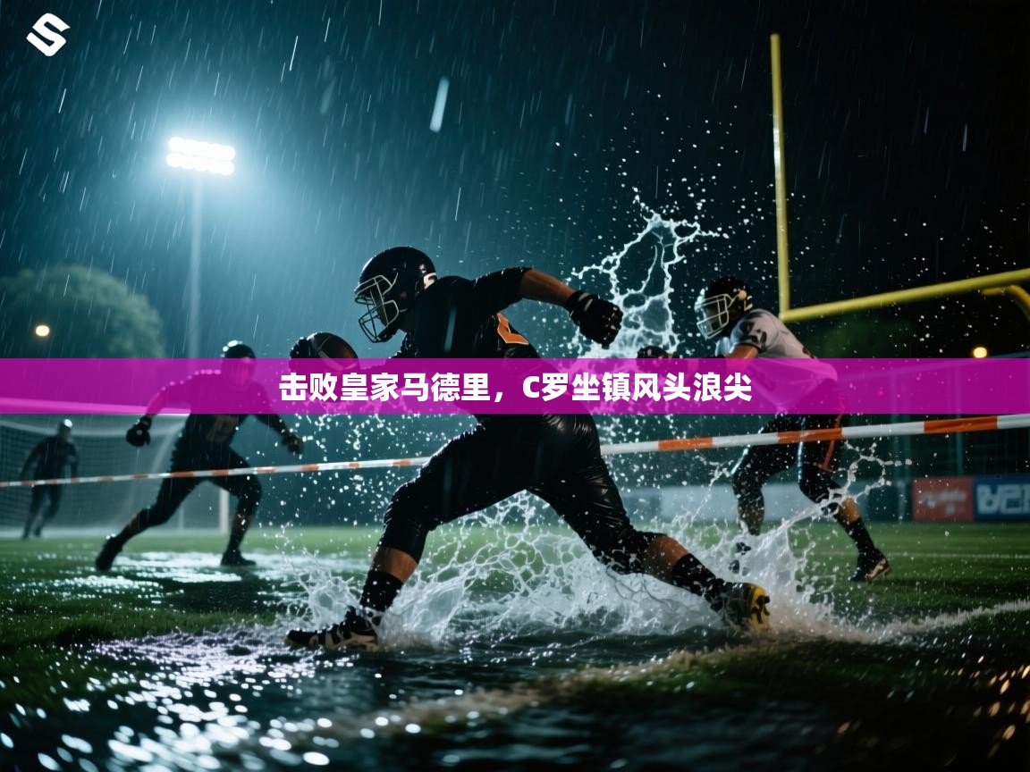 击败皇家马德里,C罗坐镇风头浪尖 第2张