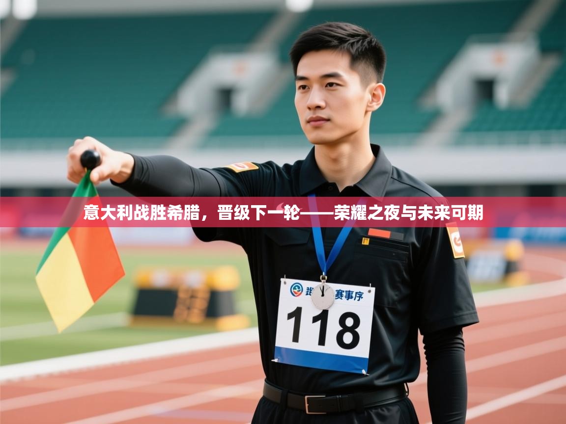 意大利战胜希腊，晋级下一轮——荣耀之夜与未来可期