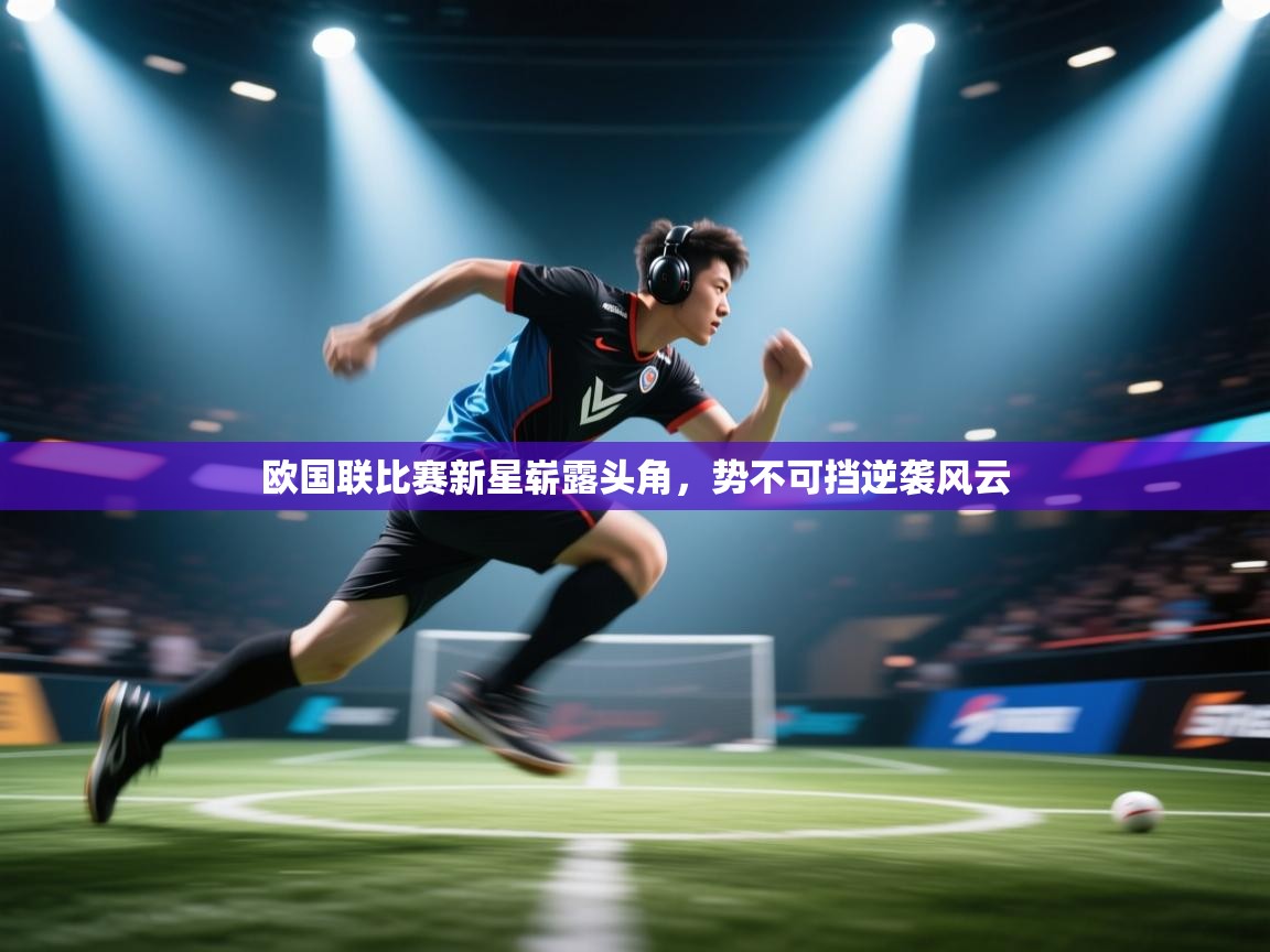 欧国联比赛新星崭露头角，势不可挡逆袭风云  第2张