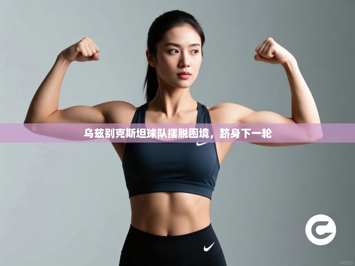 乌兹别克斯坦球队摆脱困境，跻身下一轮