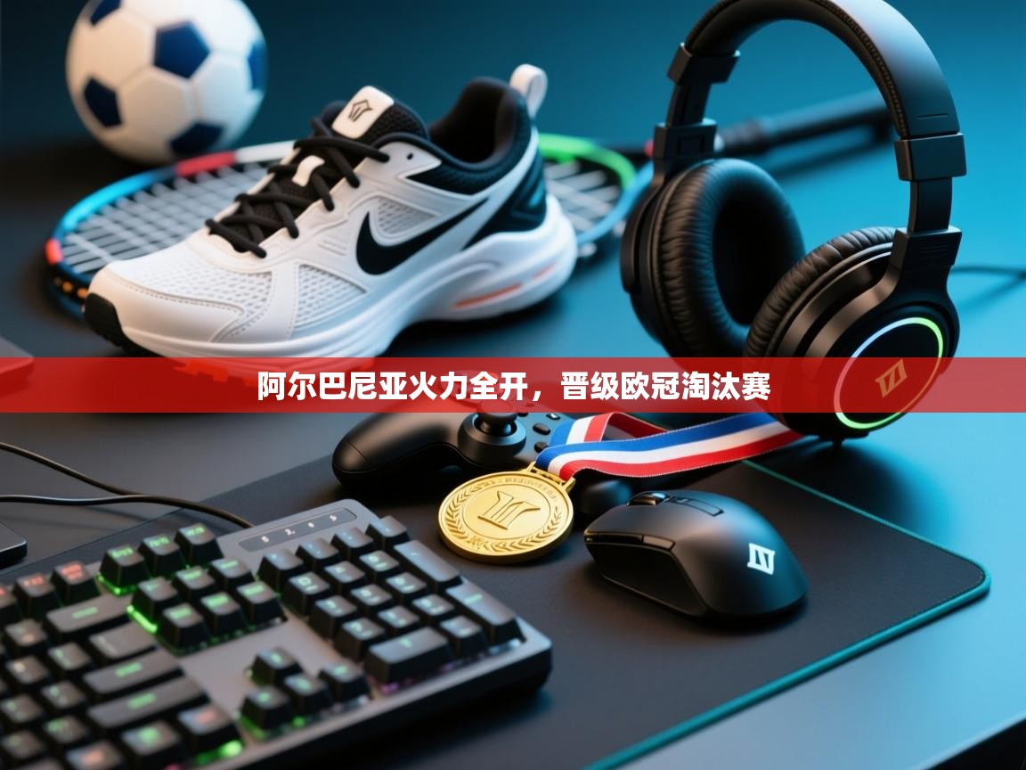 阿尔巴尼亚火力全开，晋级欧冠淘汰赛