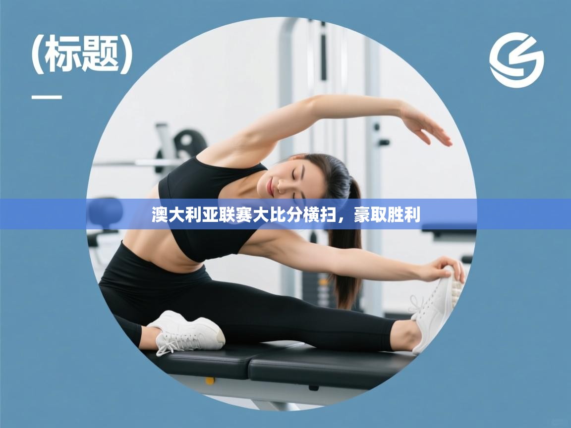 澳大利亚联赛大比分横扫，豪取胜利