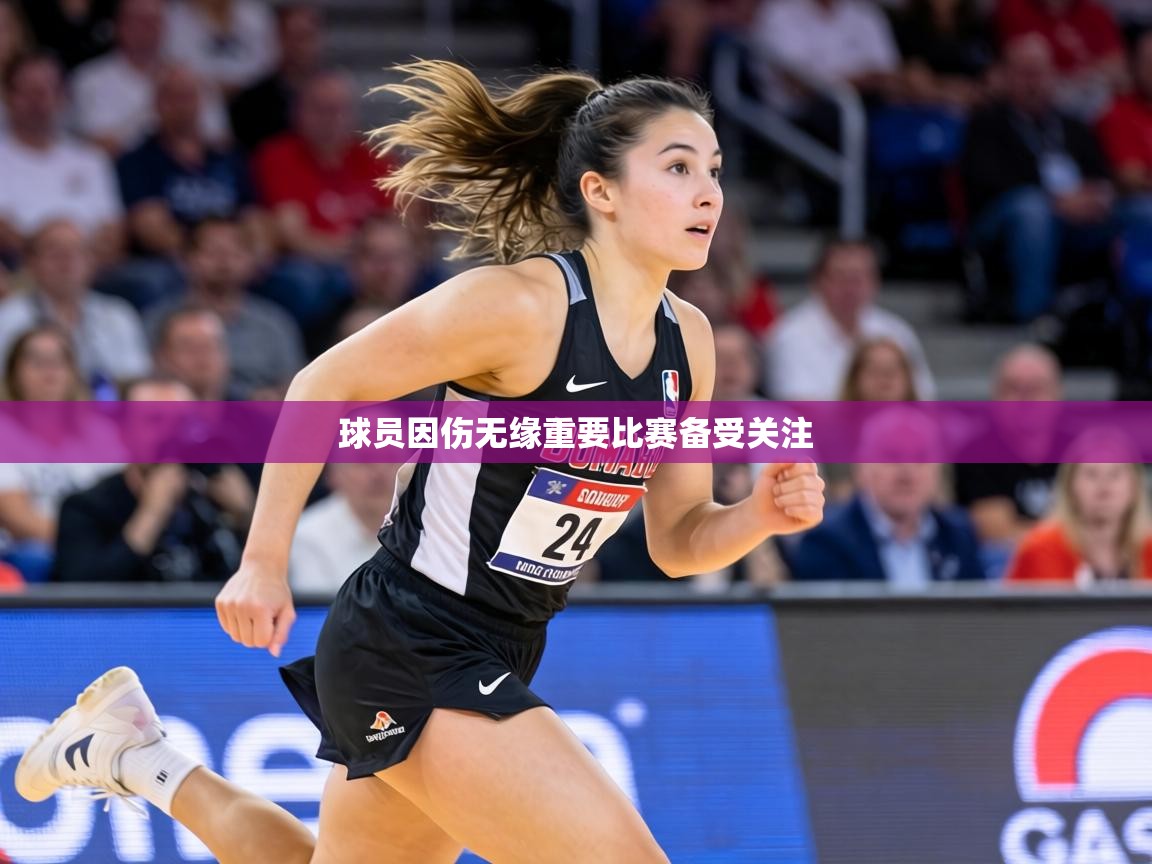 球员因伤无缘重要比赛备受关注  第1张