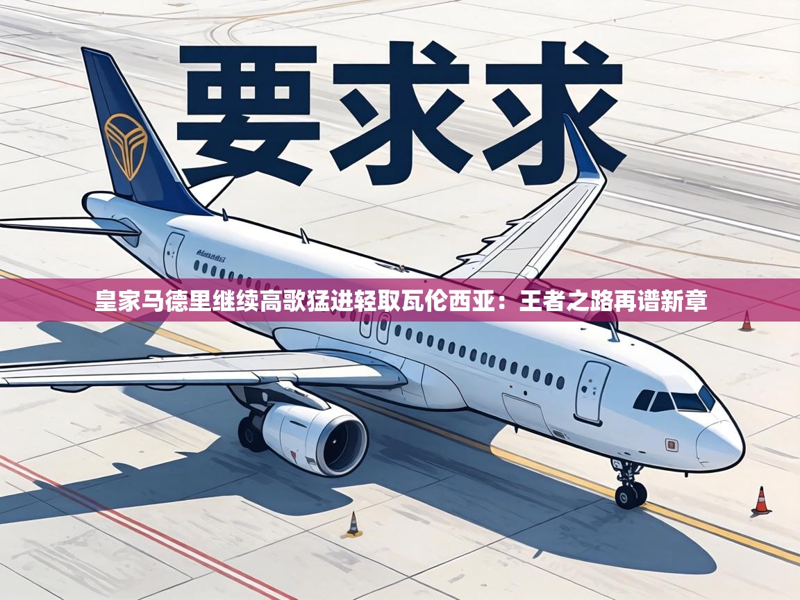 皇家马德里继续高歌猛进轻取瓦伦西亚：王者之路再谱新章  第1张