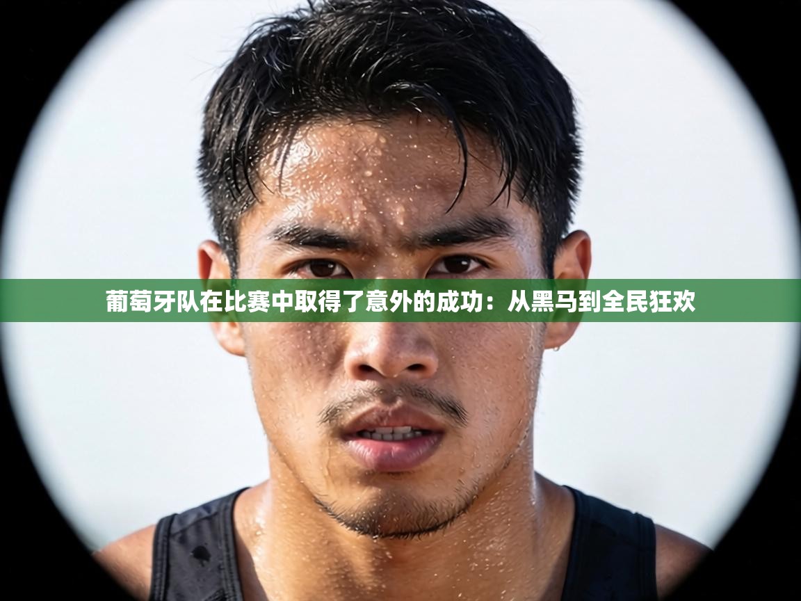 葡萄牙队在比赛中取得了意外的成功：从黑马到全民狂欢  第1张