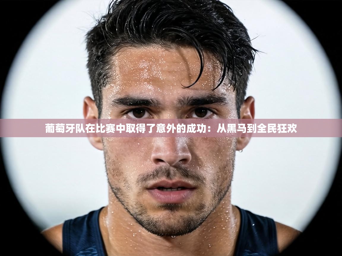 葡萄牙队在比赛中取得了意外的成功：从黑马到全民狂欢  第2张